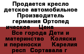 Продается кресло детское автомобильное.Производитель германия.Ортопед ическое  › Цена ­ 3 500 - Все города Дети и материнство » Коляски и переноски   . Карелия респ.,Сортавала г.